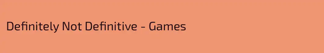Definitely Not Definitive - Games